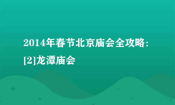 2014年春节北京庙会全攻略：[2]龙潭庙会