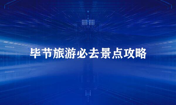 毕节旅游必去景点攻略