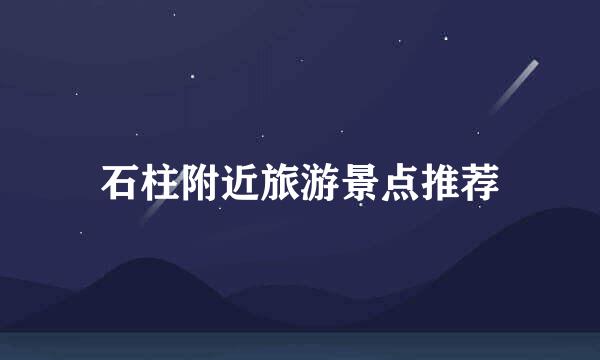 石柱附近旅游景点推荐