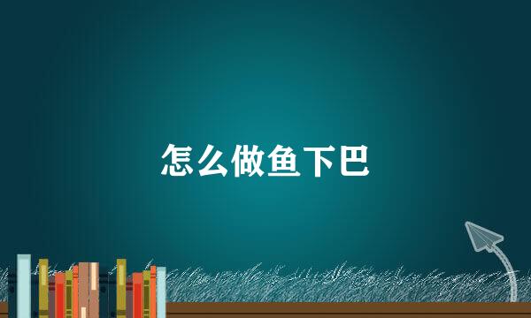 怎么做鱼下巴