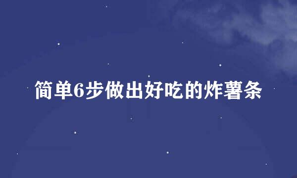 简单6步做出好吃的炸薯条