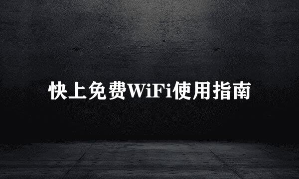 快上免费WiFi使用指南