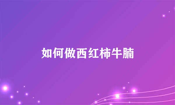 如何做西红柿牛腩