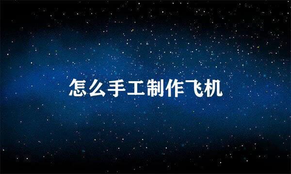 怎么手工制作飞机