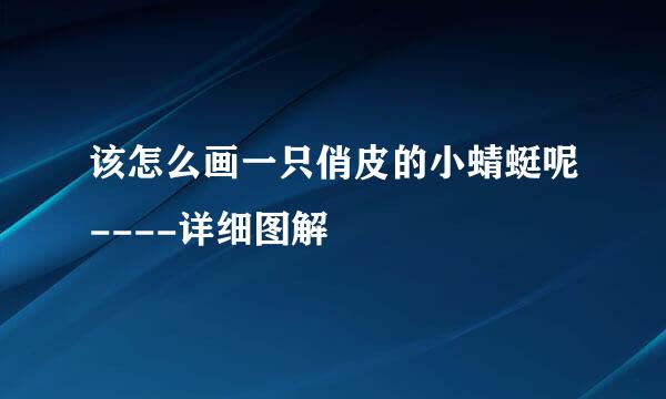 该怎么画一只俏皮的小蜻蜓呢----详细图解