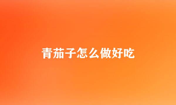 青茄子怎么做好吃