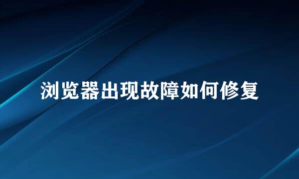 浏览器出现故障如何修复