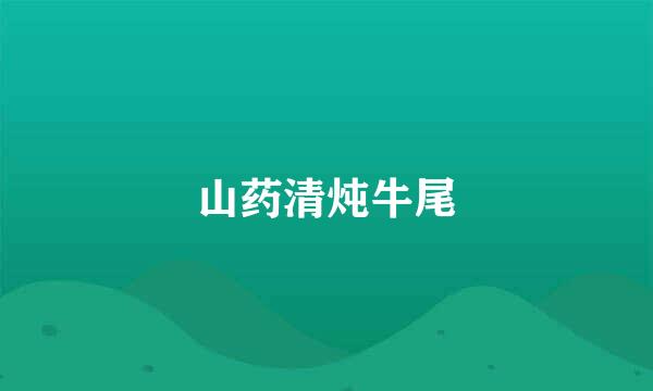 山药清炖牛尾