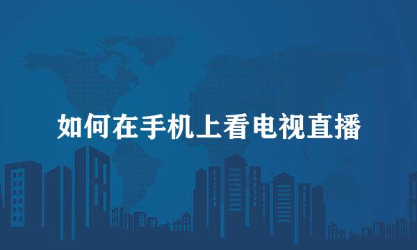 如何在手机上看电视直播