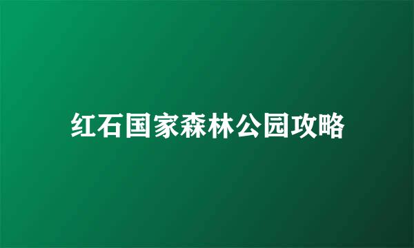 红石国家森林公园攻略