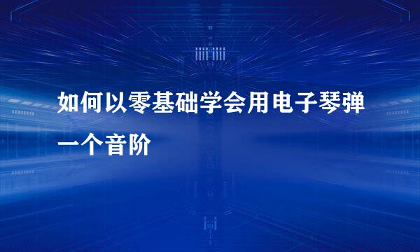 如何以零基础学会用电子琴弹一个音阶