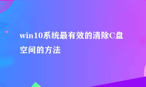 win10系统最有效的清除C盘空间的方法