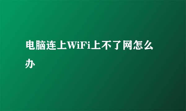 电脑连上WiFi上不了网怎么办