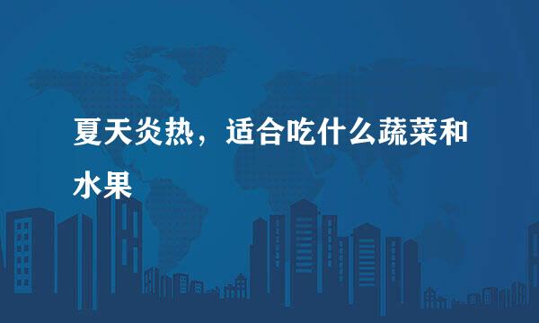 夏天炎热,适合吃什么蔬菜和水果