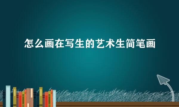 怎么画在写生的艺术生简笔画