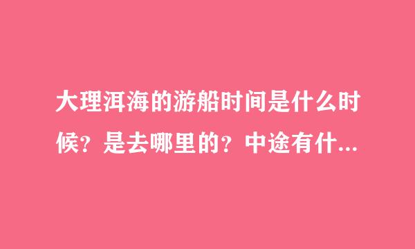 大理洱海的游船时间是什么时候？是去哪里的？中途有什么可以介绍一下吗