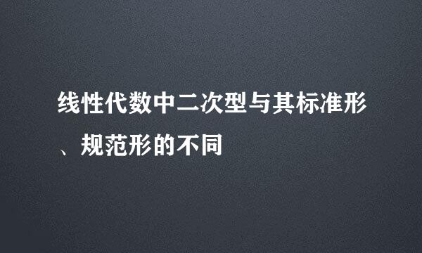线性代数中二次型与其标准形、规范形的不同