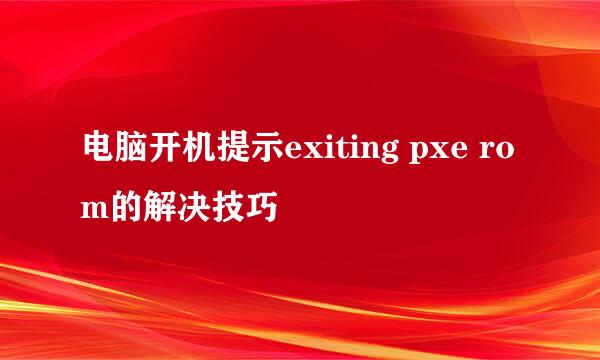 电脑开机提示exiting pxe rom的解决技巧