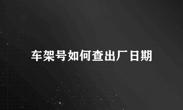车架号如何查出厂日期