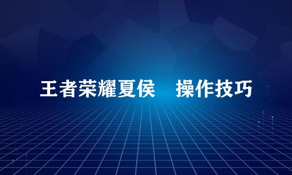 王者荣耀夏侯惇操作技巧