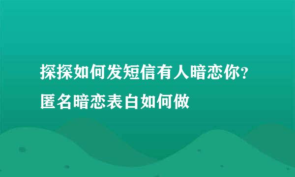 探探如何发短信有人暗恋你？匿名暗恋表白如何做