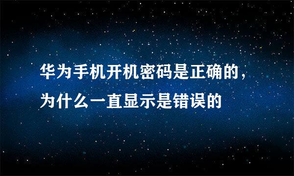 华为手机开机密码是正确的，为什么一直显示是错误的
