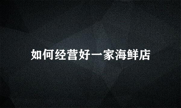 如何经营好一家海鲜店