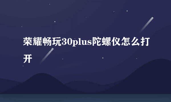 荣耀畅玩30plus陀螺仪怎么打开