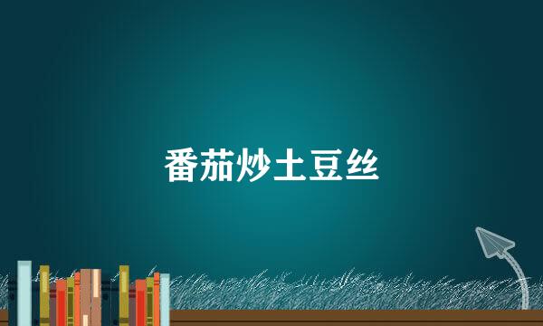 番茄炒土豆丝
