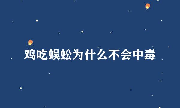 鸡吃蜈蚣为什么不会中毒