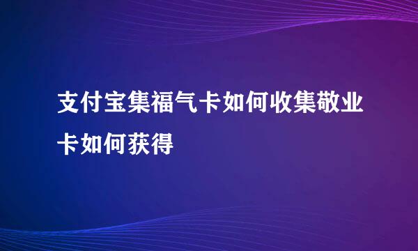 支付宝集福气卡如何收集敬业卡如何获得