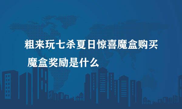 粗来玩七杀夏日惊喜魔盒购买 魔盒奖励是什么