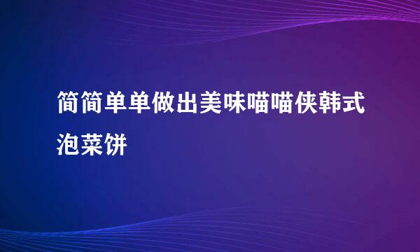 简简单单做出美味喵喵侠韩式泡菜饼