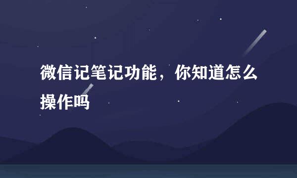 微信记笔记功能，你知道怎么操作吗