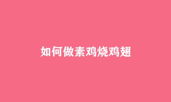 如何做素鸡烧鸡翅