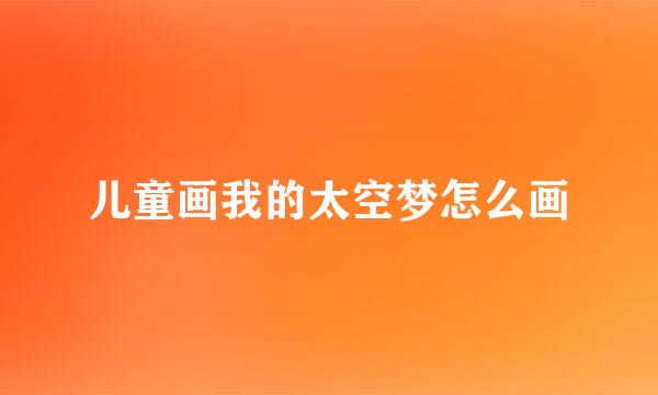 儿童画我的太空梦怎么画