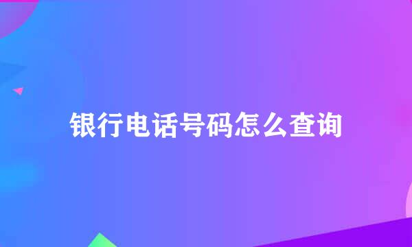 银行电话号码怎么查询