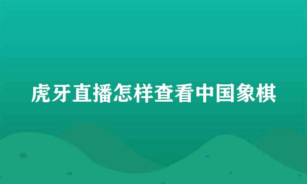 虎牙直播怎样查看中国象棋