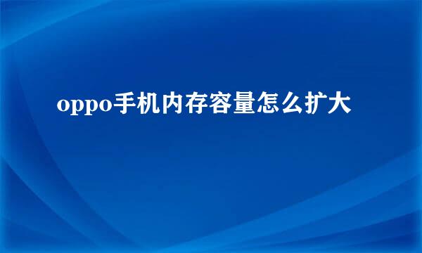 oppo手机内存容量怎么扩大