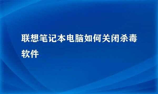 联想笔记本电脑如何关闭杀毒软件