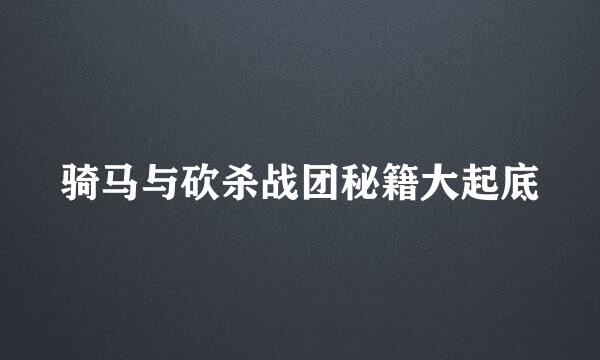 骑马与砍杀战团秘籍大起底