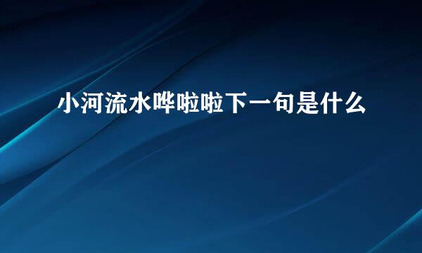 小河流水哗啦啦下一句是什么