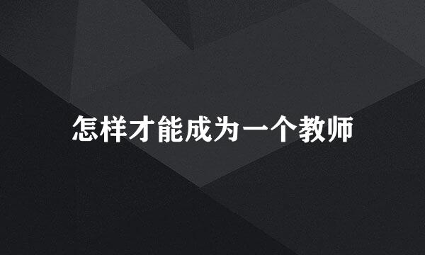 怎样才能成为一个教师