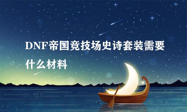 DNF帝国竞技场史诗套装需要什么材料