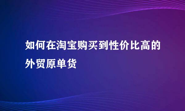 如何在淘宝购买到性价比高的外贸原单货