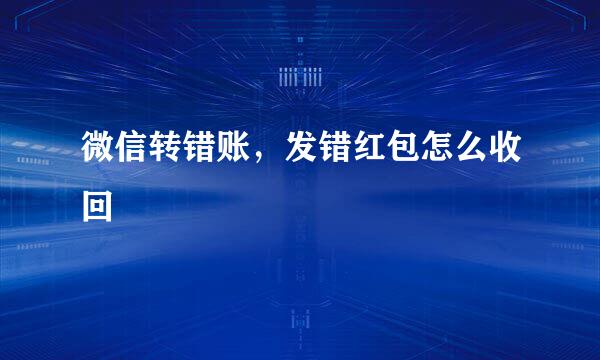 微信转错账，发错红包怎么收回