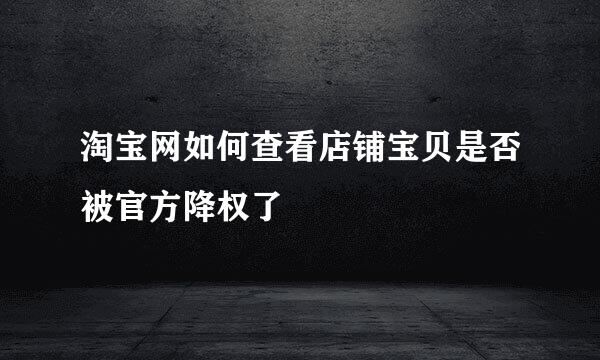 淘宝网如何查看店铺宝贝是否被官方降权了