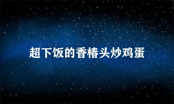 超下饭的香椿头炒鸡蛋