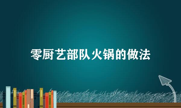 零厨艺部队火锅的做法
