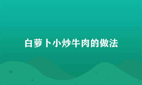 白萝卜小炒牛肉的做法